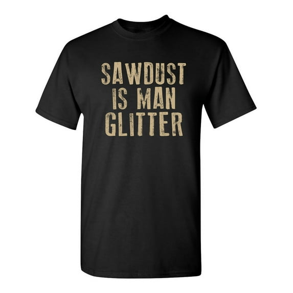 Sawdust is Man Glitter Sarcastic Humor Graphic Novelty Funny Tall T Shirt