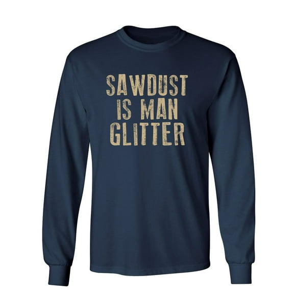 Sawdust is Man Glitter Sarcastic Novelty Gift Idea Adult Humor Funny Men's Long Sleeve Shirts