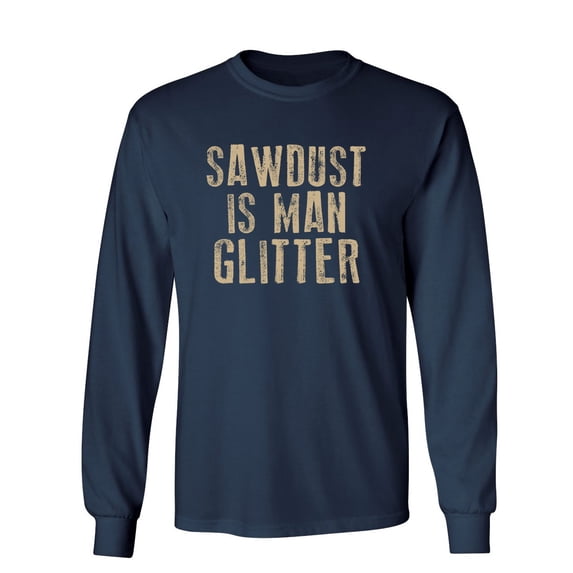 Sawdust is Man Glitter Sarcastic Novelty Gift Idea Adult Humor Funny Men's Long Sleeve Shirts