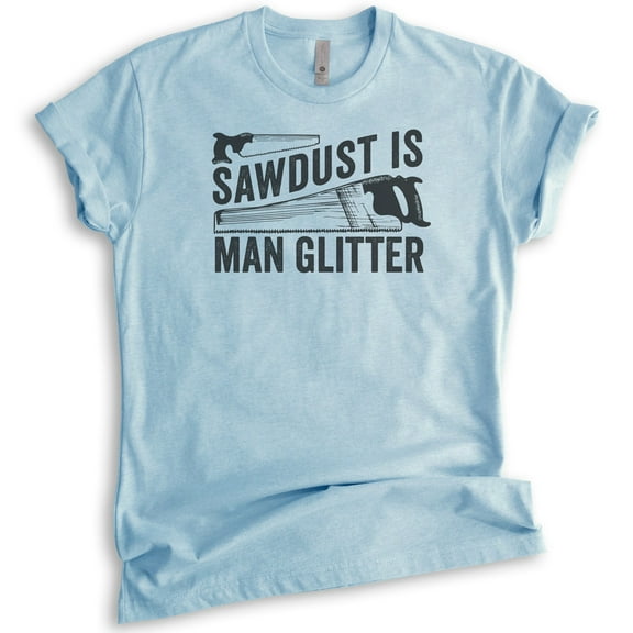 Sawdust is Man Glitter Shirt, Unisex Women's Men's Shirt, Tools Handyman Carpenter Shirt, Fathers Day Shirt, Heather Light Blue, Medium