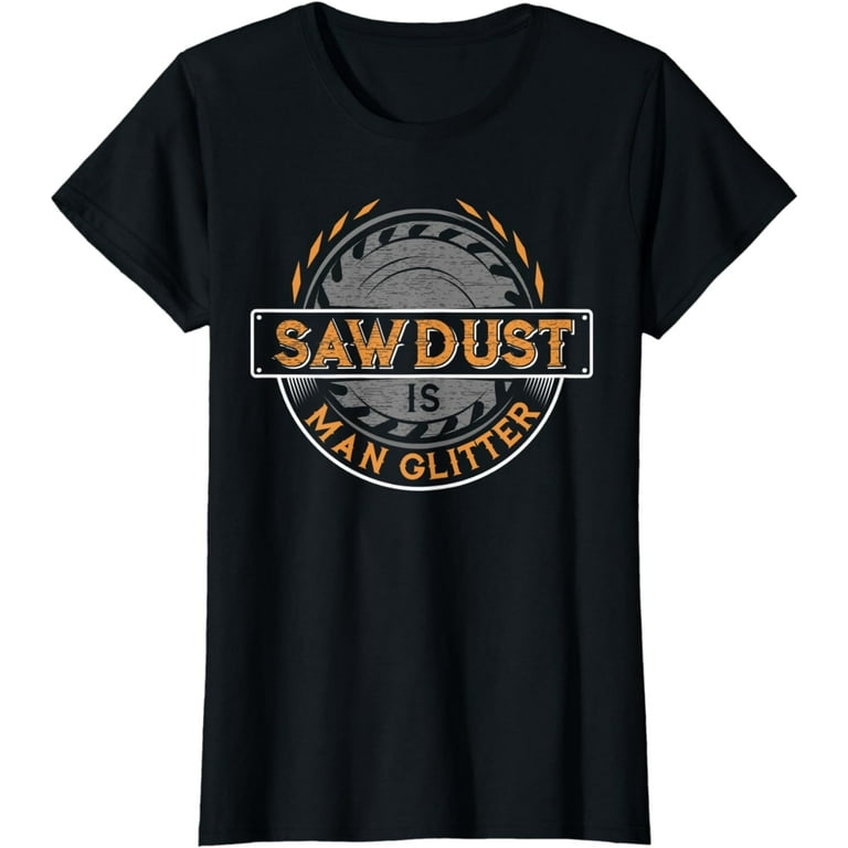 Sawdust Is Man Glitter T-Shirt For Woodworkers & Carpenters Sawdust Is Man Glitter T-Shirt For Woodworkers & Carpenters