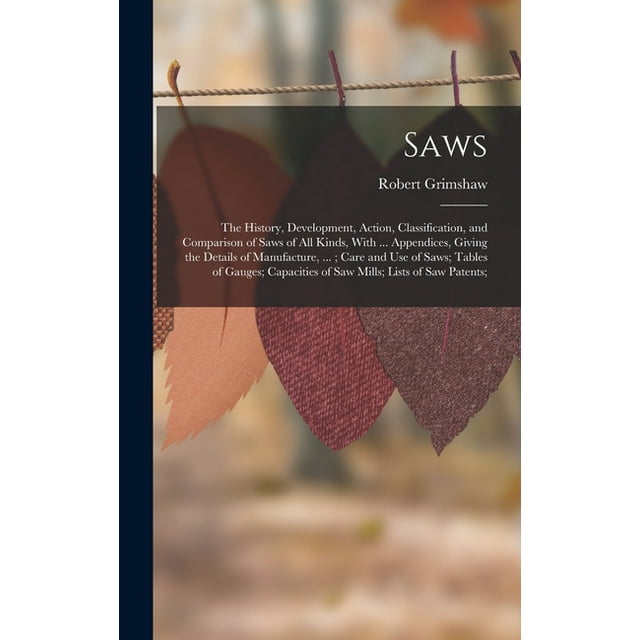 Saws The History, Development, Action, Classification, and Comparison of Saws of All Kinds