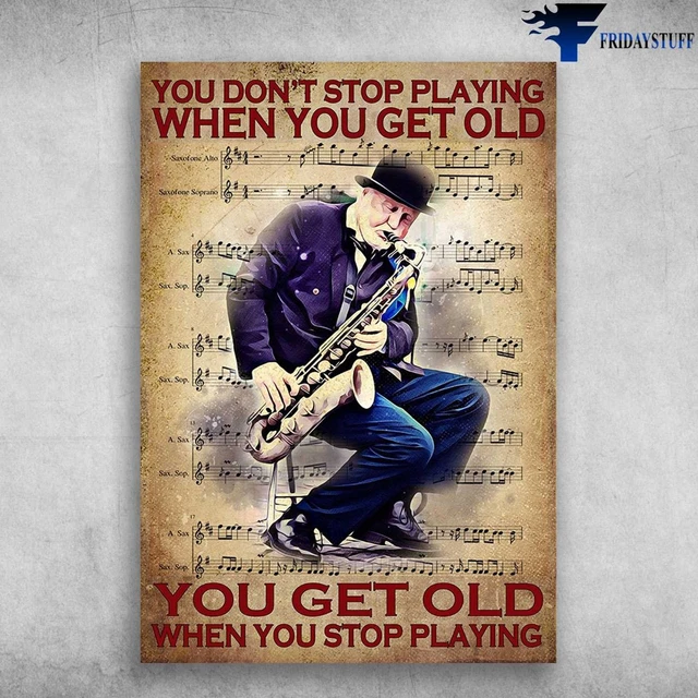Saxophone Old Man You Dont Stop Playing When You Get Old, You Get Old ...