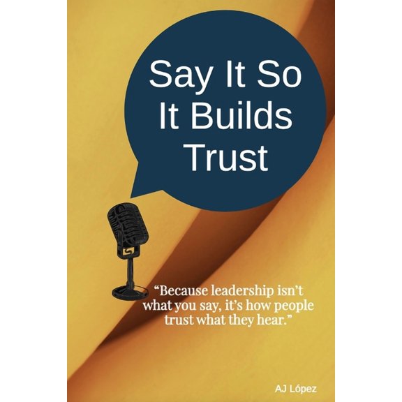The Say It So Effect... Turning Words In Say It So It Builds Trust: "Because leadership isn't what you say, it's how people trust what they hear.&, (Paperback)