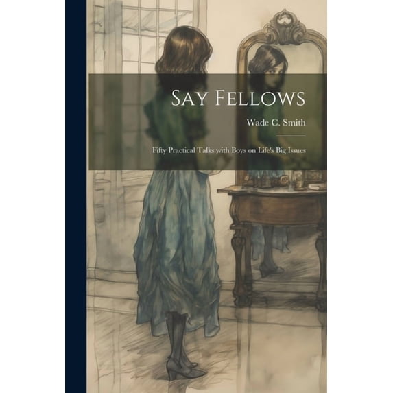 Say Fellows: Fifty Practical Talks with Boys on Life's Big Issues, (Paperback)