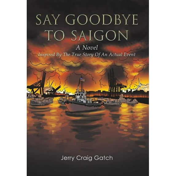 Say Goodbye to Saigon: Inspired by the True Story of an Actual Event (Hardcover) by Jerry Craig Gatch
