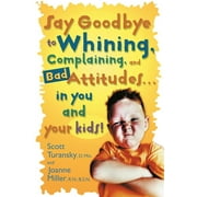 DR SCOTT TURANSKY; JOANNE MILLER Say Goodbye to Whining, Complaining, and Bad Attitudes... in You and Your Kids (Paperback)