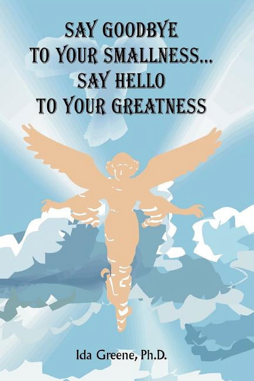 Say Goodbye to Your Smallness, Say Hello to Your Greatness, (Paperback