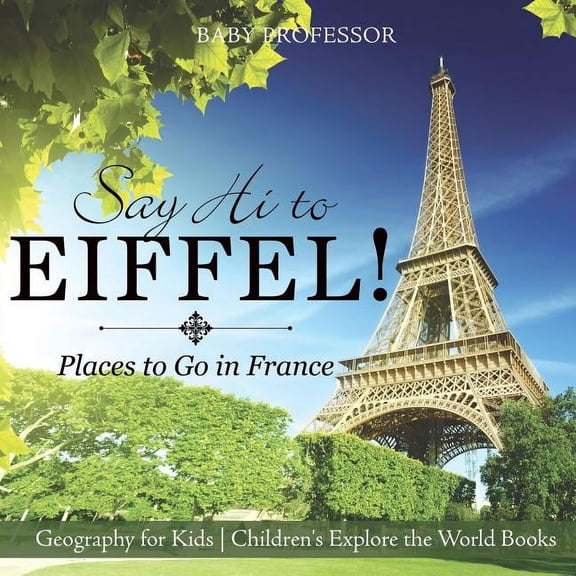 Say Hi to Eiffel! Places to Go in France - Geography for Kids Children's Explore the World Books, (Paperback)