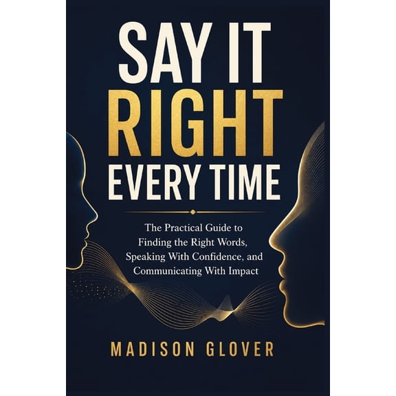 Say It Right Every Time: The Practical Guide to Finding the Right Words, Speaking With Confidence, and Communicating Wit, (Paperback)