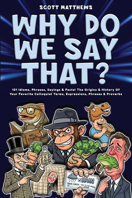 Why Do We Say That? 101 Idioms, Phrases, Sayings & Facts! The Origins ...