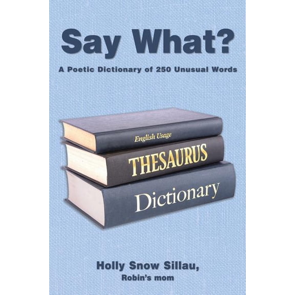 Say What? : A Poetic Dictionary of 250 Unusual Words