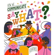 Say What? How We Communicate, Hardcover