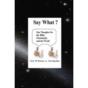 Say What? Our thoughts on The Bible, Christianity and the World Paperback