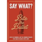 Say What? Over 300 Common & Not-So-Common Phrases That Make No Sense Until Now Softcover Book, Paperback
