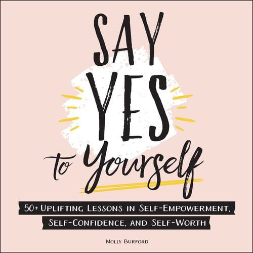 Pre-Owned Say Yes to Yourself: 50+ Uplifting Lessons in Self-Empowerment, Self-Confidence, and Self-Worth (Hardcover) by Molly Burford