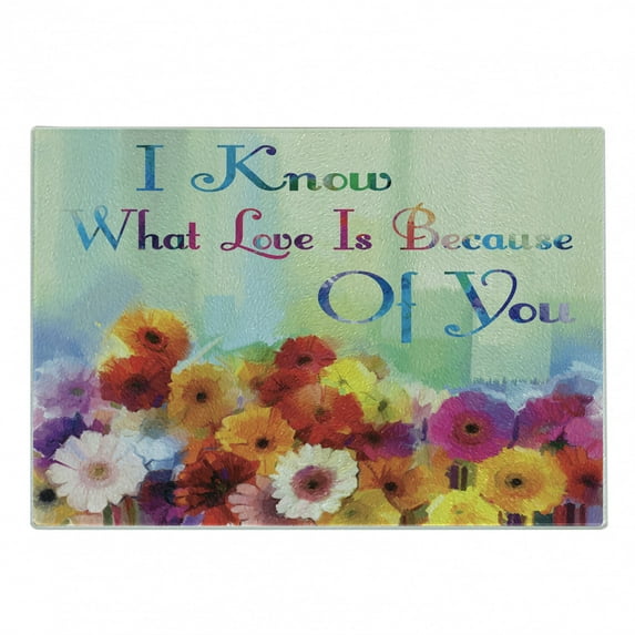 Saying Cutting Board, I Know What Love is Because of You Lettering with Fine Art Style Vivid Spring Flowers, Decorative Tempered Glass Cutting and Serving Board, in 3 Sizes, by Ambesonne