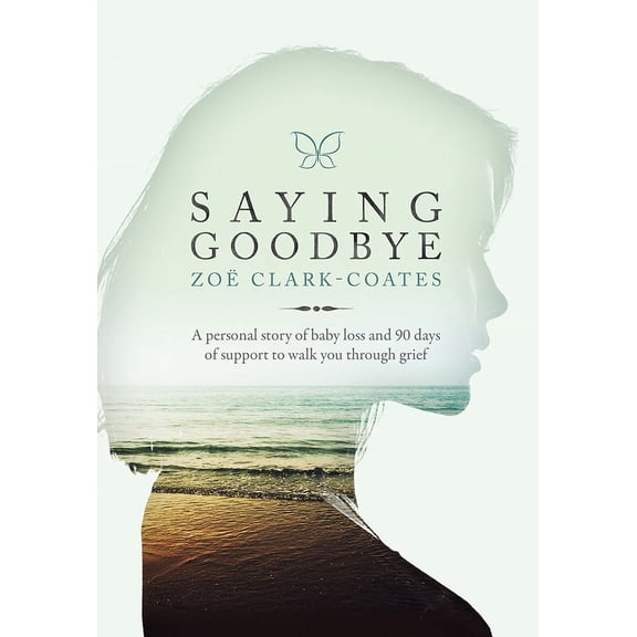 Saying Goodbye : A personal story of baby loss and 90 days of support to walk you through grief (Hardcover)