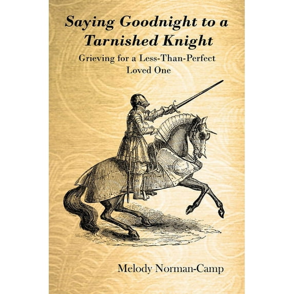 Saying Goodnight to a Tarnished Knight: Grieving for a Less-Than-Perfect Loved One (Paperback)