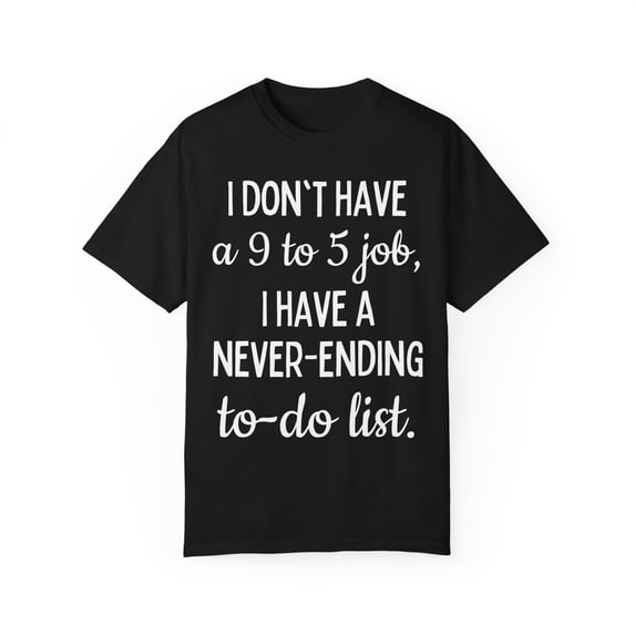 Saying I don't have a job I have a never ending to do list Novelty Sarcasm Husband Mom Father Wife Women Men Unisex Garment-Dyed T-shirt
