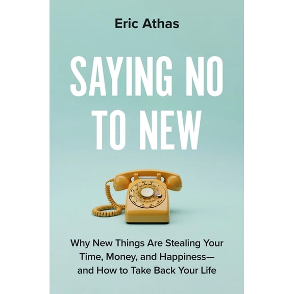 Saying No to New: Why New Things Are Stealing Your Time, Money, and Happiness--And How to Take Back Your Life, (Hardcover)