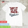 Saying Say It To My Face Harris Presidential 2024 Shirt