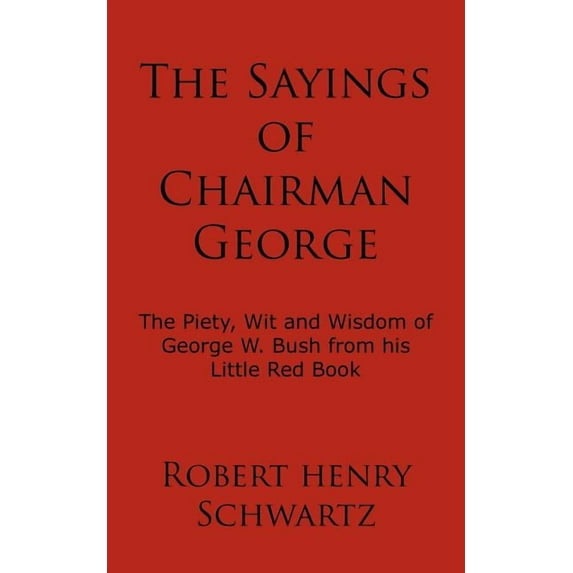 Sayings of Chairman George : The Piety, Wit and Wisdom of George W. Bush from His Little Red Book