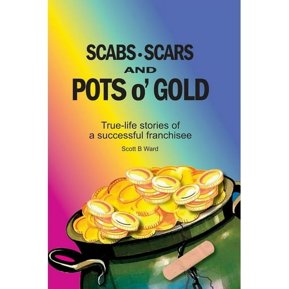 Scabs, Scars and Pots O'Gold: True-Life Stories of a Successful Franchisee (Paperback)