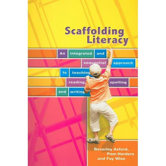 Scaffolding Literacy : An Integrated and Sequential Approach to Teaching, Reading, Spelling, and Writing