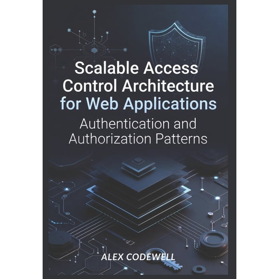 Scalable Access Control Architecture for Web Applications: Authentication and Authorization Patterns, (Paperback)