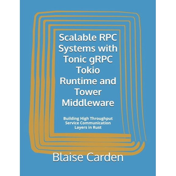 Scalable RPC Systems with Tonic gRPC Tokio Runtime and Tower Middleware: Building High Throughput Service Communication , (Paperback)