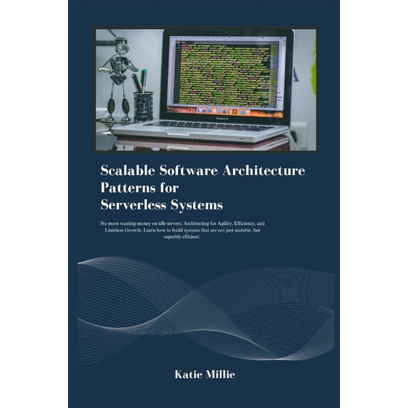 Scalable Software Architecture Patterns for Serverless Systems: No more wasting money on idle servers. Architecting for , (Paperback)