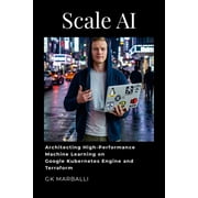 Scale AI Architecting High-Performance Machine Learning on Google Kubernetes Engine and Terraform, Paperback