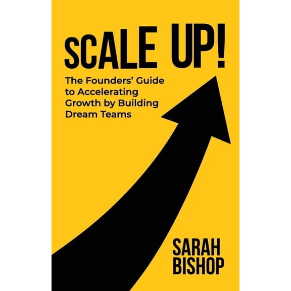Scale Up!: The Founders' Guide to Accelerating Growth by Building Dream Teams, (Paperback)