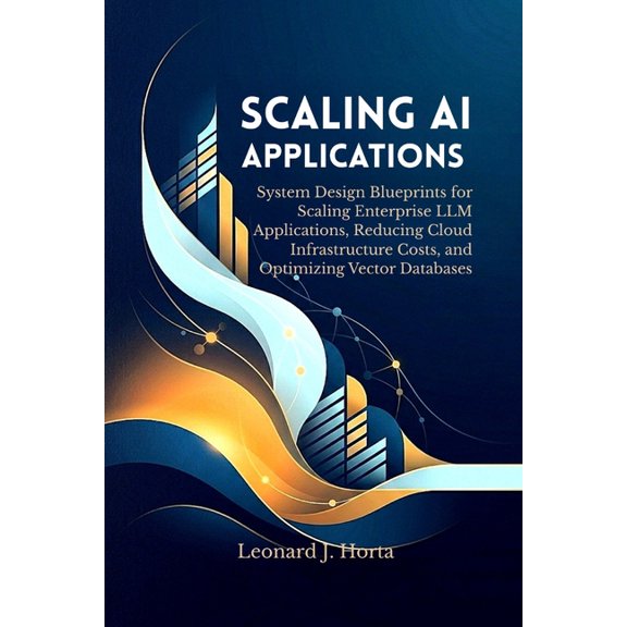 Scaling AI Applications: System Design Blueprints for Scaling Enterprise LLM Applications, Reducing Cloud Infrastructure, (Paperback)