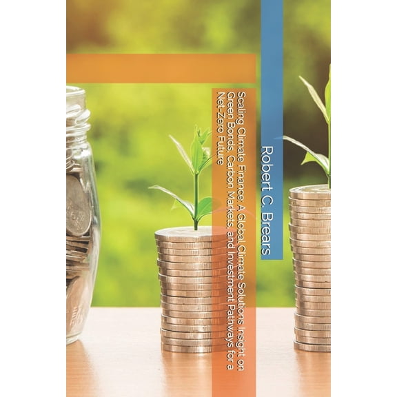 Scaling Climate Finance: A Global Climate Solutions Insight on Green Bonds, Carbon Markets, and Investment Pathways for , (Paperback)