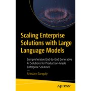 Scaling Enterprise Solutions with Large Language Models Comprehensive End-To-End Generative AI Solutions for Production, Paperback