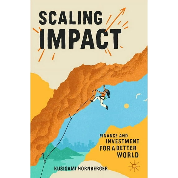 Scaling Impact: Finance and Investment for a Better World, (Paperback)