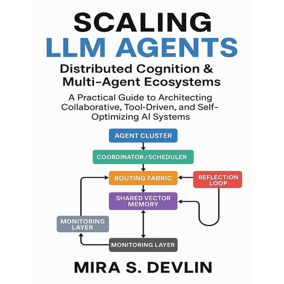The Agentic AI Engineering Scaling LLM Agents: Distributed Cognition & Multi-Agent Ecosystems: A Practical Guide to Architecting Collaborative,, Book 2, (Paperback)