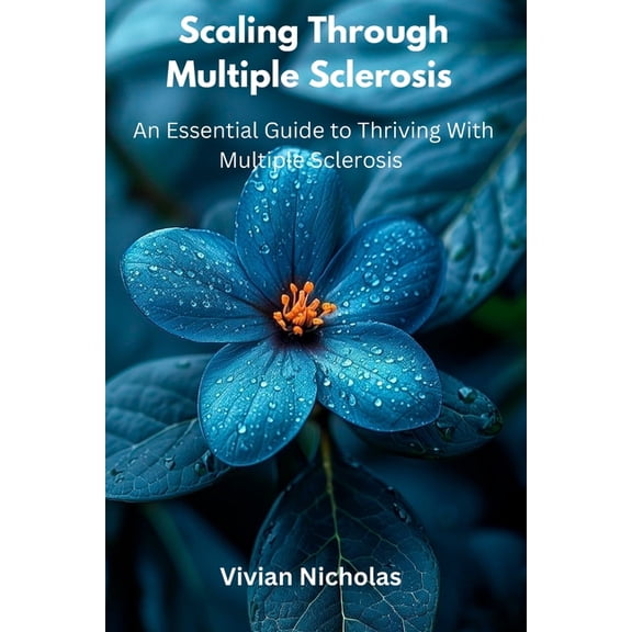 Scaling Through Multiple Sclerosis: An Essential Guide To Thriving With Multiple Sclerosis, (Paperback)