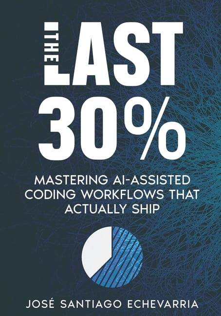 The Last 30%: Mastering AI-Assisted Coding Workflows That Actually Ship, (Paperback)