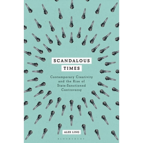 Scandalous Times: Contemporary Creativity and the Rise of State-Sanctioned Controversy, (Paperback)