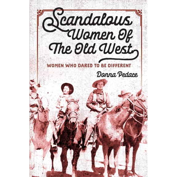 Scandalous Women Of The Old West: Women Who Dared To Be Different, (Paperback)