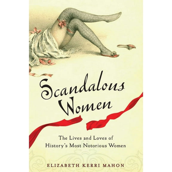 Scandalous Women: The Lives and Loves of History's Most Notorious Women, (Paperback)