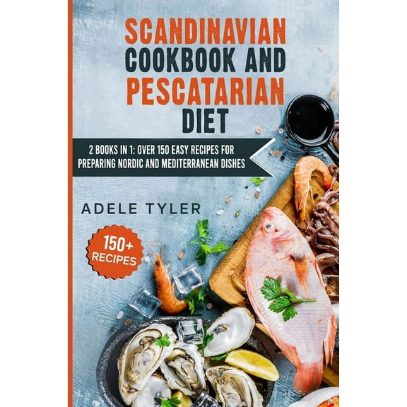 Scandinavian Cookbook And Pescatarian Diet: 2 Books In 1: Over 150 Easy Recipes For Preparing Nordic And Mediterranean Dishes (Paperback)