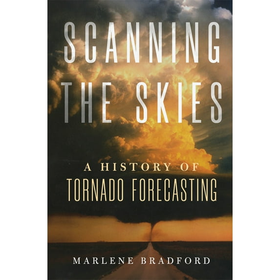 Scanning the Skies: A History of Tornado Forecasting, (Paperback)