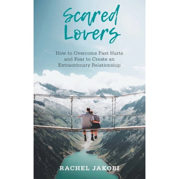 Scared Lovers: How to Overcome Past Hurts and Fear to Create an Extraordinary Relationship, (Paperback)