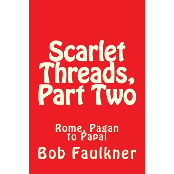Scarlet Threads, Part Two: Rome, Pagan to Papal Paperback 1477535896 9781477535899 Bob Faulkner