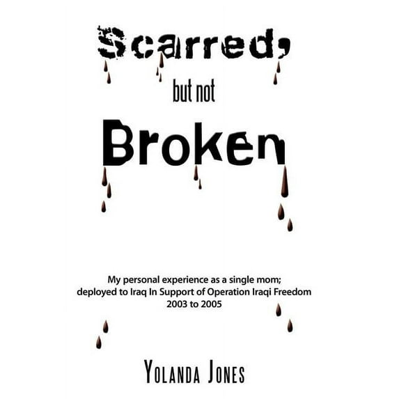 Scarred, But Not Broken: My Personal Experience as a Single Mom; Deployed to Iraq in Support of (Hardcover) by Yolanda Jones