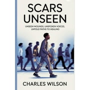 Scars Unseen Unseen Wounds, Unspoken Voices, Untold Paths to Healing, Paperback